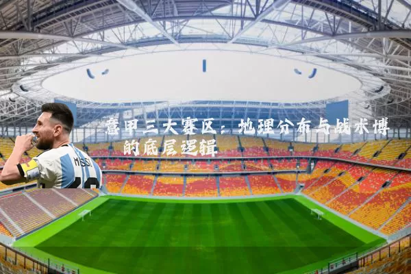 意甲三大赛区：地理分布与战术博弈的底层逻辑