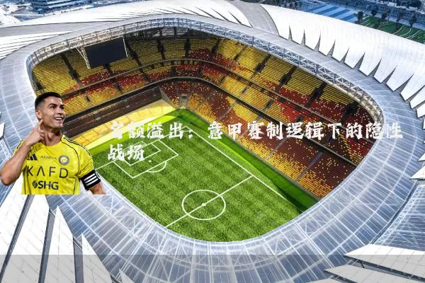 名额溢出：意甲赛制逻辑下的隐性战场