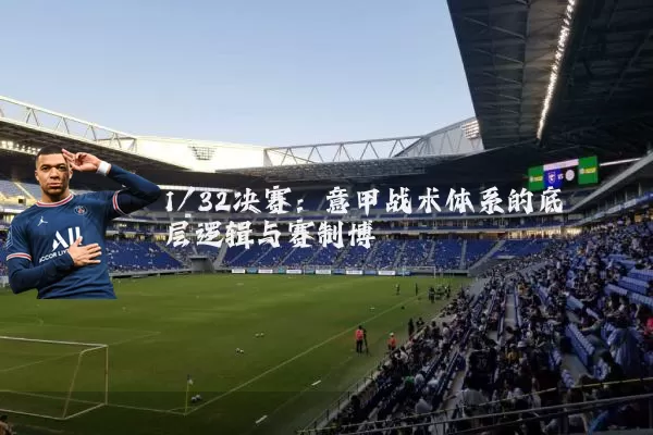 1/32决赛：意甲战术体系的底层逻辑与赛制博弈