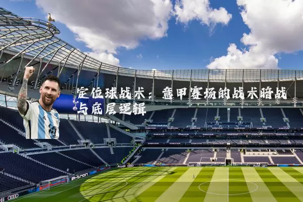 定位球战术：意甲赛场的战术暗战与底层逻辑