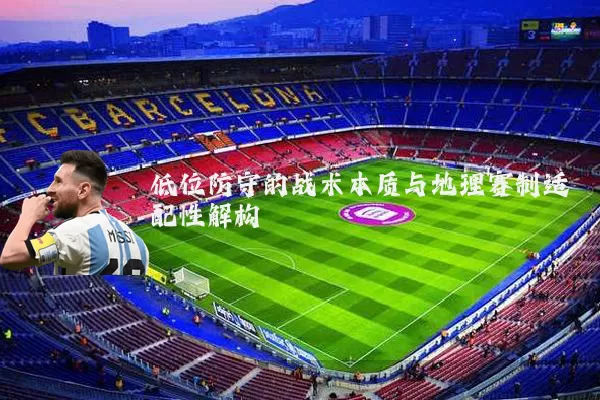 低位防守的战术本质与地理赛制适配性解构