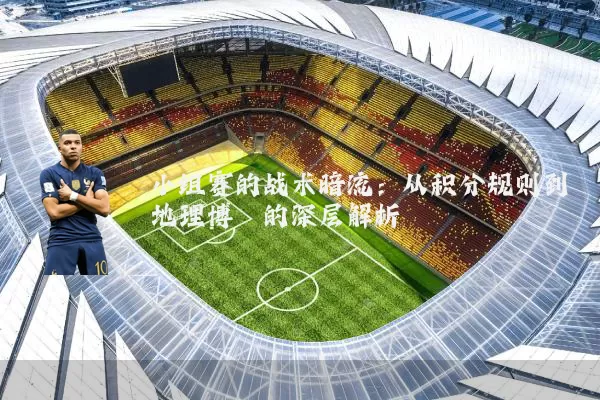 小组赛的战术暗流：从积分规则到地理博弈的深层解析