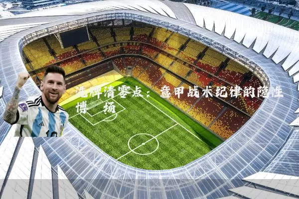 洗牌清零点:意甲战术纪律的隐性博弈场