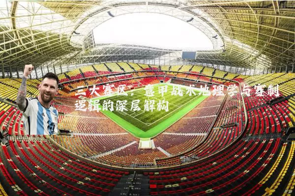 三大赛区：意甲战术地理学与赛制逻辑的深层解构