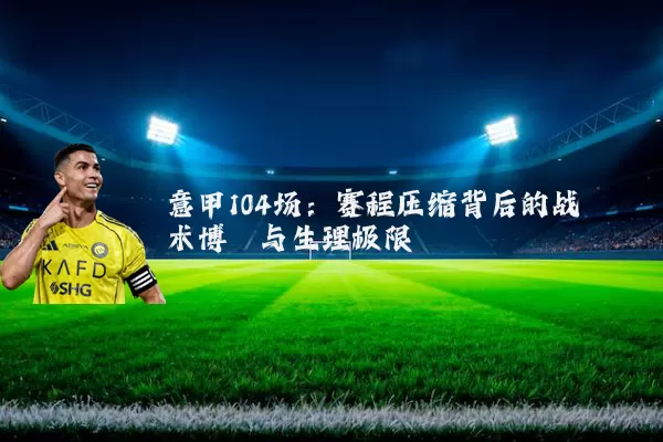 意甲104场：赛程压缩背后的战术博弈与生理极限